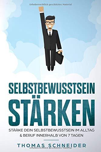 Selbstbewusstsein im Alltag & Beruf: Selbstvertrauen stärken und aufbauen - Trainiere deine Schlagfertigkeit und verliere deine Angst gegenüber Anderen Menschen - 7 Schritte um selbstbewusster zuwerde