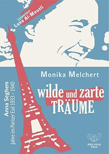 Wilde und zarte Träume: Anna Seghers Jahre im Pariser Exil