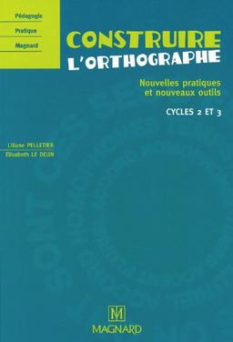 Construire l'orthographe : nouvelles pratiques et nouveaux outils : cycles 2 et 3