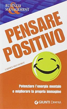 Pensare positivo. Potenziare l'energia mentale e migliorare la propria immagine