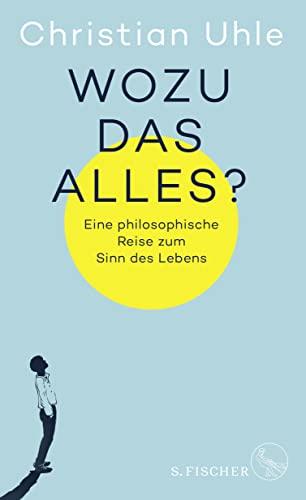 Wozu das alles?: Eine philosophische Reise zum Sinn des Lebens