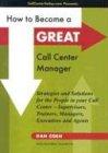 How to Become a Great Call Center Manager: Strategies and Solutions for the People in your Call Center-Supervisors, Trainers, Managers, Executives and Agents