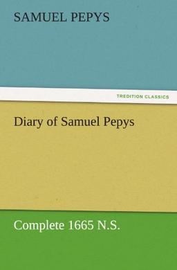 Diary of Samuel Pepys — Complete 1665 N.S. (TREDITION CLASSICS)