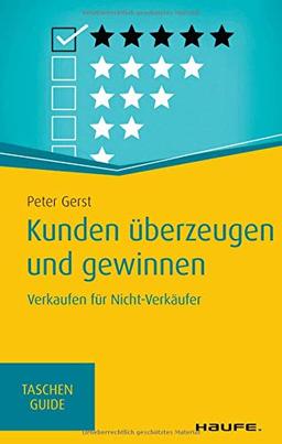 Kunden überzeugen und gewinnen: Verkaufen für Nicht-Verkäufer (Haufe TaschenGuide)