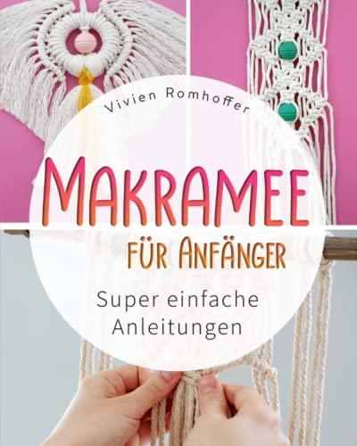 MAKRAMEE FÜR ANFÄNGER: Super einfache Anleitungen (Lerne die Kunst der Knoten und erschaffe kinderleicht deine eigene Deko für dich und deinen Lieben)