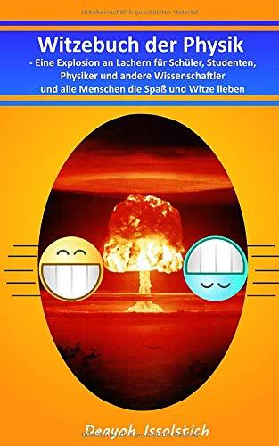 Witzebuch der Physik: Eine Explosion an Lachern für Schüler, Studenten, Physiker und andere Wissenschaftler und alle Menschen die Spaß und Witze lieben (Witzebücher von Deayoh Issolstich, Band 2)