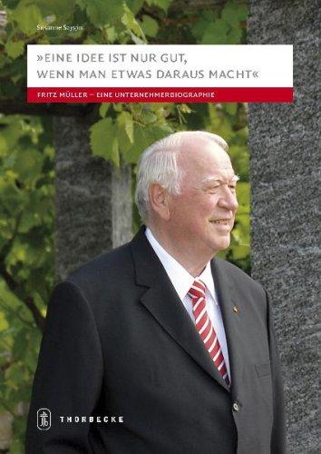 Eine Idee ist nur gut, wenn man etwas daraus macht: Fritz Müller - eine Unternehmerbiographie