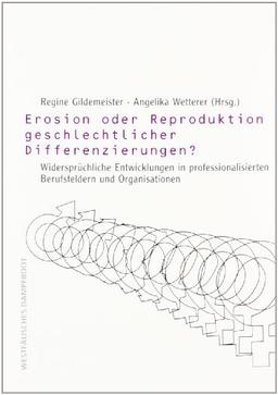 Erosion oder Reproduktion geschlechtlicher Differenzierungen?: Widersprüchliche Entwicklungen in professionalisierten Berufsfeldern und Organisationen