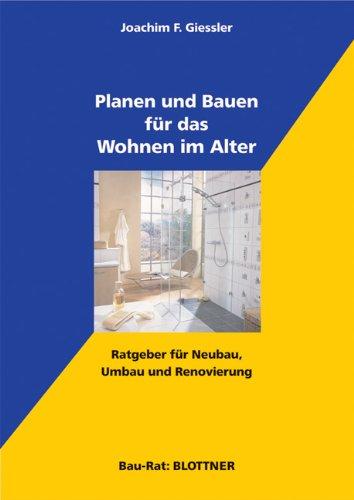 Planen und Bauen für das Wohnen im Alter: Ratgeber für Neubau, Umbau und Renovierung