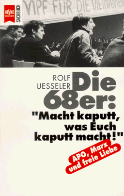 Die achtundsechziger (68er). Macht kaputt, was Euch kaputt macht.'. APO, Marx und freie Liebe.