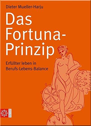 Das Fortuna-Prinzip: Erfüllter leben in Berufs-Lebens-Balance