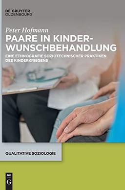 Paare in Kinderwunschbehandlung: Eine Ethnografie soziotechnischer Praktiken des Kinderkriegens (Qualitative Soziologie, 28)