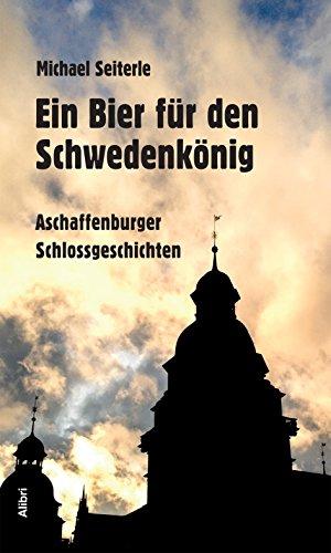 Ein Bier für den Schwedenkönig: Aschaffenburger Schlossgeschichten