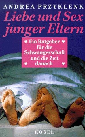 Liebe und Sex junger Eltern. Ein Ratgeber für die Schwangerschaft und die Zeit danach