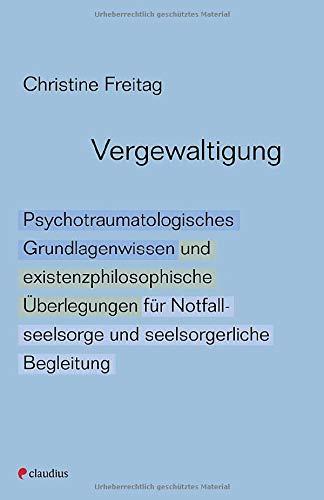 Vergewaltigung: Psychotraumatologisches Grundlagenwissen und existenzphilosophische Überlegungen für Notfallseelsorge und seelsorgerliche Begleitung