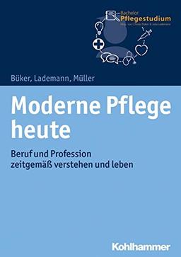 Moderne Pflege heute: Beruf und Profession zeitgemäß verstehen und leben (Bachelor Pflegestudium, Band 1)