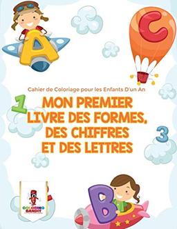 Mon Premier Livre des Formes, des Chiffres et des Lettres : Cahier de Coloriage pour les Enfants D'un An