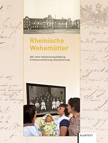 Rheinische Wehemütter: 200 Jahre Hebammenausbildung - Professionalisierung, Disziplinierung von Hebammen