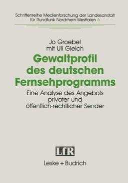 Gewaltprofils des deutschen Fernsehprogramms: Eine Analyse des Angebots privater und öffentlich-rechtlicher Sender (Schriftenreihe Medienforschung der Landesanstalt für Medien in NRW)