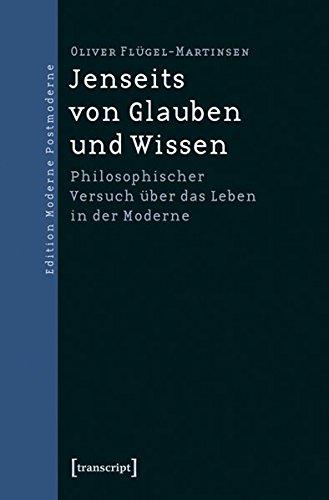 Jenseits von Glauben und Wissen: Philosophischer Versuch über das Leben in der Moderne (Edition Moderne Postmoderne)