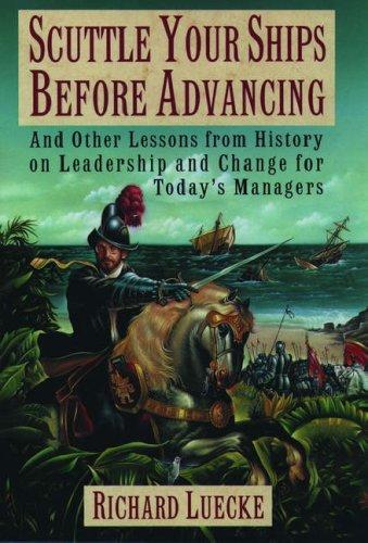 Scuttle Your Ships Before Advancing: And Other Lessons from History on Leadership and Change for Today's Managers