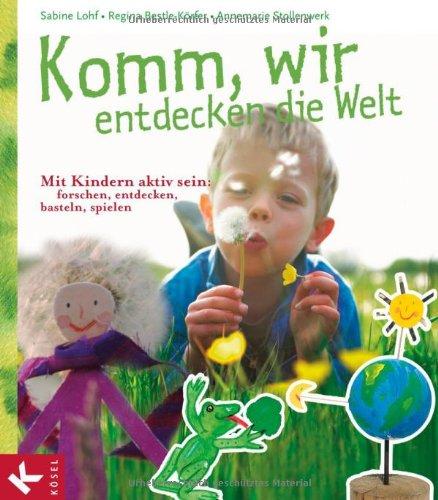 Komm, wir entdecken die Welt: Mit Kindern aktiv sein: forschen, entdecken, basteln, spielen