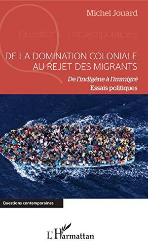 De la domination coloniale au rejet des migrants : de l'indigène à l'immigré : essais politiques