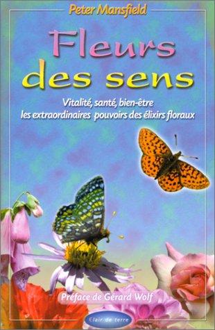 Fleur des sens : vitalité, santé, bien-être : les extraordinaires pouvoirs des élixirs floraux