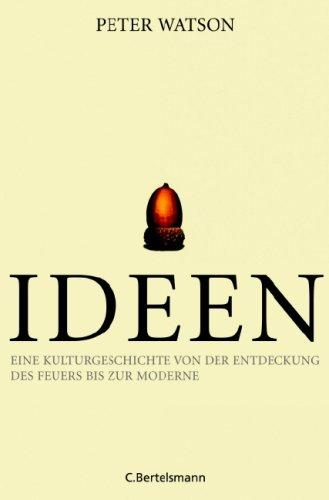 Ideen: Eine Kulturgeschichte von der Entdeckung des Feuers bis zur Moderne: Eine Kulturgeschichte von der Erfindung des Feuers bis zur Moderne