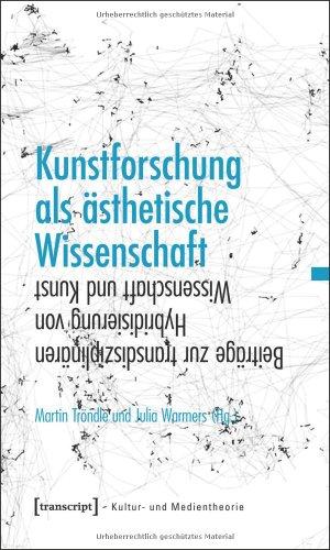 Kunstforschung als ästhetische Wissenschaft: Beiträge zur transdisziplinären Hybridisierung von Wissenschaft und Kunst