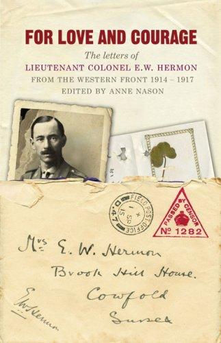 For Love and Courage: The Letters of Lieutenant Colonel E.W. Hermon from the Western Front 1914-1917: The Letters of Lieutentant Colonel E.W. Hermon from the Western Front 1914-1917