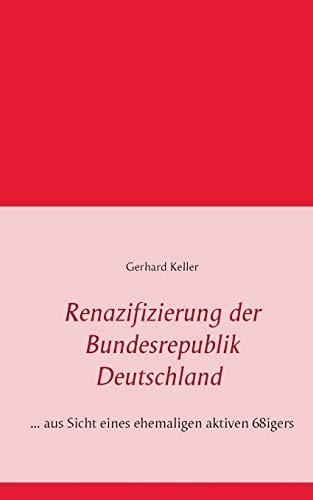 Renazifizierung der Bundesrepublik Deutschland: ... aus Sicht eines ehemaligen aktiven 68igers