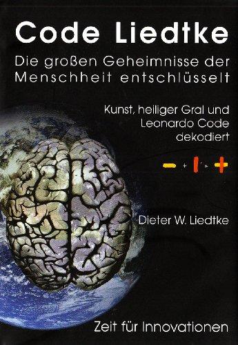 Code Liedtke: Die großen Geheimnisse der Menschheit entschlüsselt. Kunst, heiliger Gral und Leonardo Code dekodiert. Zeit für Innovationen