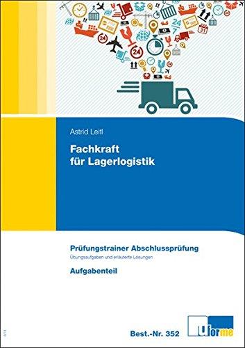 Fachkraft für Lagerlogistik: Prüfungstrainer Abschlussprüfung, Übungsaufgaben und erläuterte Lösungen