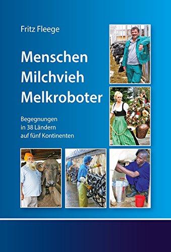 Menschen. Milchvieh. Melkroboter: Begegnungen in 38 Ländern auf fünf Kontineten