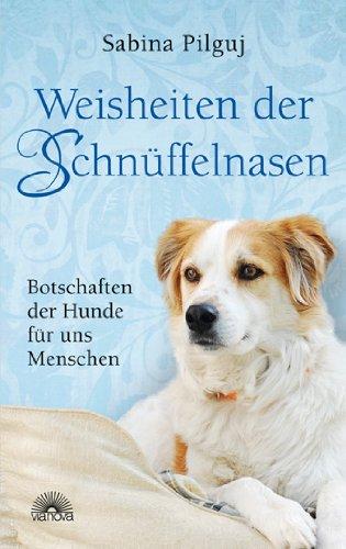 Weisheiten der Schnüffelnasen: Botschaften der Hunde für uns Menschen