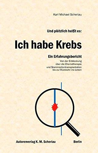 Und plötzlich heißt es: Ich habe Krebs: Ein Erfahrungsbericht. Von der Entdeckung über die Chemotherapie und Stammzellentransplantation bis zur Rückkehr ins Leben