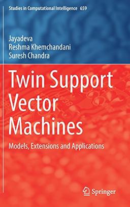 Twin Support Vector Machines: Models, Extensions and Applications (Studies in Computational Intelligence)