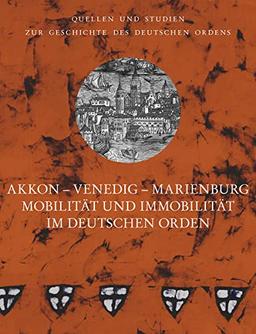 Akkon – Venedig – Marienburg: Mobilität und Immobilität im Deutschen Orden. Vorträge der Tagung der Internationalen Historischen Kommission zur ... unter der Patronanz des Deutschen Ordens)