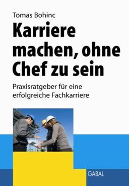 Karriere machen, ohne Chef zu sein: Praxisratgeber für eine erfolgreiche Fachkarriere