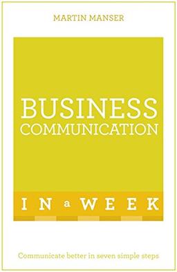 Business Communication In A Week: Communicate Better In Seven Simple Steps (Teach Yourself in a Week)