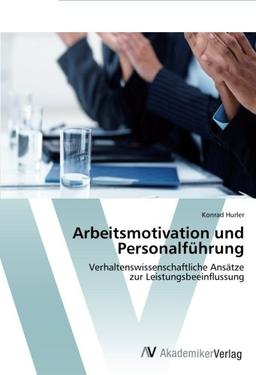 Arbeitsmotivation und Personalführung: Verhaltenswissenschaftliche Ansätze  zur Leistungsbeeinflussung