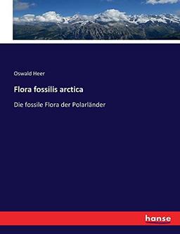 Flora fossilis arctica: Die fossile Flora der Polarländer