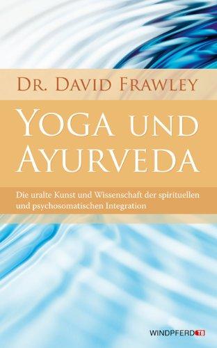 Yoga und Ayurveda (Die uralte Kunst und Wissenschaft der spirituellen und psychosomatischen Integration)