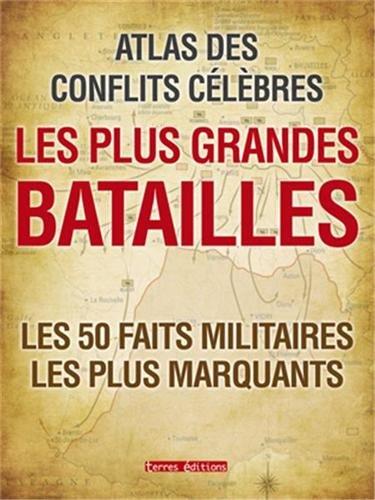 Les plus grandes batailles : atlas des conflits célèbres : les 50 faits militaires les plus marquants