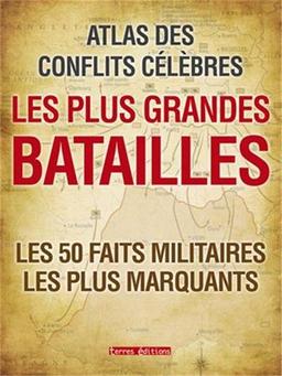 Les plus grandes batailles : atlas des conflits célèbres : les 50 faits militaires les plus marquants