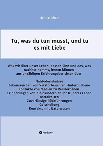 Tu, was du tun musst, und tu es mit Liebe: Was wir über unser Leben, dessen Sinn und das, was nachher kommt, lernen können