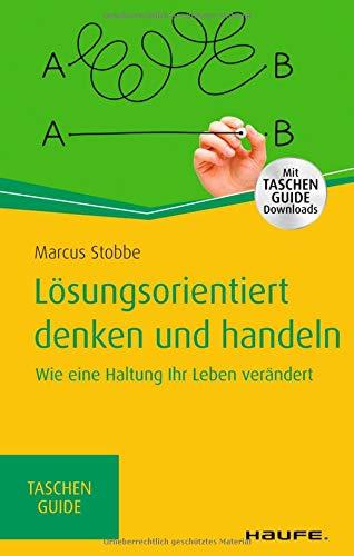 Lösungsorientiert denken und handeln - inkl. Arbeitshilfen online: Wie eine Haltung Ihr Leben verändert (Haufe TaschenGuide)