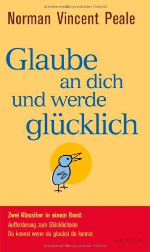 Glaube an dich und werde glücklich: Zwei Klassiker in einem Band: Aufforderung zum Glücklichsein - Du kannst wenn du glaubst du kannst -: Zwei ... / Du kannst wenn du glaubst du kannst