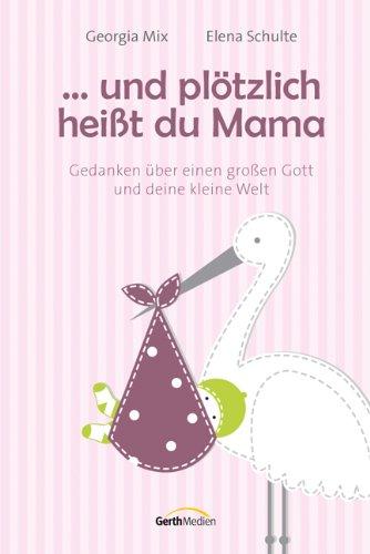 ... und plötzlich heißt du Mama: Gedanken über einen großen Gott und deine kleine Welt